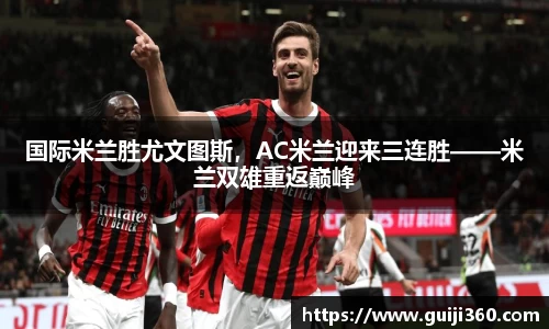 国际米兰胜尤文图斯，AC米兰迎来三连胜——米兰双雄重返巅峰