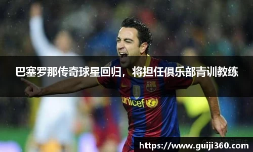 巴塞罗那传奇球星回归，将担任俱乐部青训教练