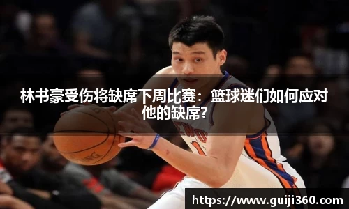林书豪受伤将缺席下周比赛：篮球迷们如何应对他的缺席？