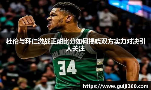 杜伦与拜仁激战正酣比分如何揭晓双方实力对决引人关注