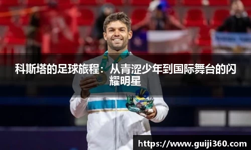 科斯塔的足球旅程：从青涩少年到国际舞台的闪耀明星