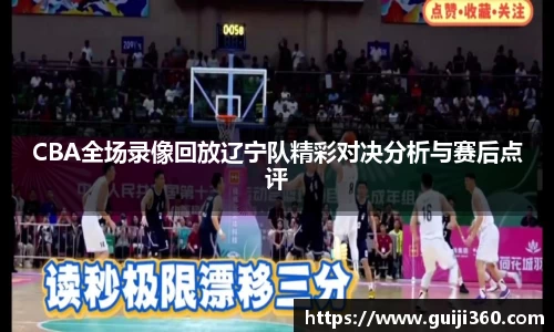 CBA全场录像回放辽宁队精彩对决分析与赛后点评